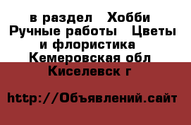  в раздел : Хобби. Ручные работы » Цветы и флористика . Кемеровская обл.,Киселевск г.